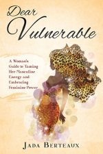 Dear Vulnerable: A Woman's Guide to Taming her Masculine Energy and Embracing Feminine Power