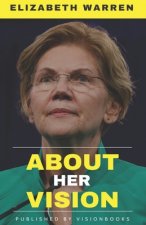 ELIZABETH WARREN - About Her Vision: A Detailed Account Of The Vision, Efforts, Strategy, and Achievements For The Betterment Of Middle Class Of Ameri