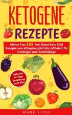 Ketogene Rezepte: Meine Top 155 Feel Good Keto Diät Rezepte von alltagstauglich bis raffiniert für Einsteiger und Berufstätige, inklusiv