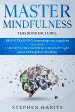 Master Mindfulness: Thi book includes: BRAIN TRAINING: Improving your Cognitive Functions; COGNITIVE BEHAVIORAL THERAPY: Fight Panic and N