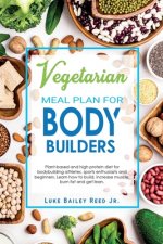 Vegetarian Meal Plan for Bodybuilders: Plant-Based and High Protein Diet for Bodybuilding Athletes, Sports Enthusiasts and Beginners. Learn how to Bui