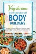 Vegetarian Cookbook for Bodybuilders: Plant-Based and High Protein Meal Ideas. Easy Healthy Recipes for Bodybuilding Athletes, Sports Enthusiasts and