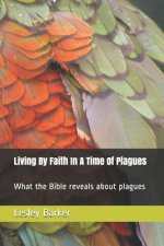 Living By Faith In A Time Of Plagues: What the Bible reveals about plagues