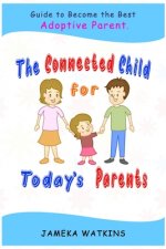 The Connected Child for Today's Parents: Guide to Become the Best Adoptive Parent