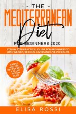 Mediterranean Diet For Beginners 2020: Step by Step Practical Guide For Beginners to Lose Weight, Be Long-Lived and Live in Health. Simple and Fast Re