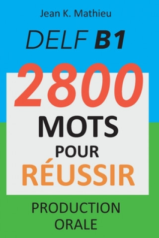 DELF B1 - Production Orale - 2800 mots pour réussir (Jean K. Mathieu)(Carte broșată)