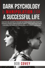 Dark Psychology & Manipulation for a Successful Life: Master NPL Secrets, the Art of Persuasion and Positive Manipulation, How to Detect Body Language