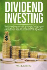 Dividend Investing: The Ultimate Beginners Guide to Generate Passive Income Investing in The Stock Market, Bonds, Options, ETFs. Find Safe