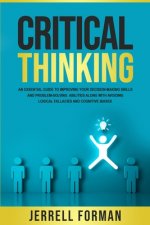 Critical Thinking: An Essential Guide to Improving Your Decision-Making Skills and Problem-Solving Abilities along with Avoiding Logical
