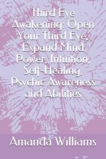Third Eye Awakening: Open Your Third Eye, Expand Mind Power, Intuition, Self-Healing, Psychic Awareness and Abilities
