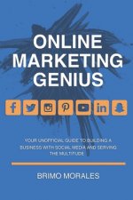 Online Marketing Genius: Your Unofficial Guide to Building a Business with Social Media and Serving the Multitude