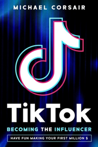 TikTok: Becoming the Influencer: Have Fun Making Your First Million $
