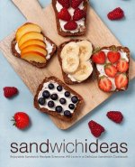 Sandwich Ideas: Enjoyable Sandwich Recipes Everyone Will Love in a Delicious Sandwich Cookbook (2nd Edition)
