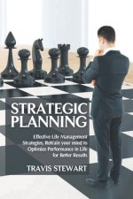 Strategic Planning: Effective Life Management Strategies, Retrain Your Mind to Optimize Performance in Life for better Results