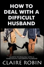 How To Deal With A Difficult Husband: Secrets To Dealing With A Narcissistic Sociopath Husband