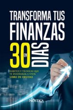 Transforma Tus Finanzas En 30 Días: Hábitos y técnicas que te ense?an a vivir libre de deudas