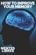 How to Improve Your Memory: Keys to strengthen your memory to the fullest!