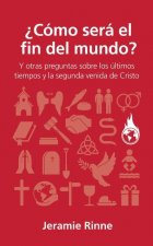 ?Cómo Será El Fin del Mundo?: Y Otras Preguntas Sobre Los Últimos Tiempos Y La Segunda Venida de Cristo
