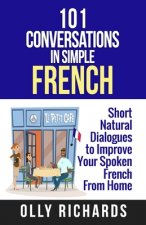 101 Conversations in Simple French: Short Natural Dialogues to Boost Your Confidence & Improve Your Spoken French