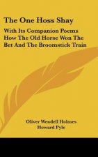 The One Hoss Shay: With Its Companion Poems How the Old Horse Won the Bet and the Broomstick Train