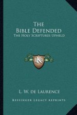The Bible Defended: The Holy Scriptures Upheld