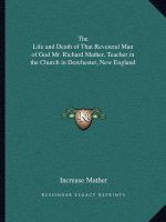The Life and Death of That Reverend Man of God Mr. Richard Mather, Teacher in the Church in Dorchester, New England