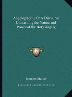 Angelographia or a Discourse Concerning the Nature and Power of the Holy Angels