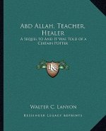 Abd Allah, Teacher, Healer: A Sequel to and It Was Told of a Certain Potter