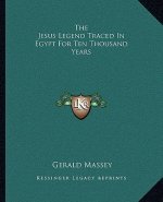 The Jesus Legend Traced in Egypt for Ten Thousand Years
