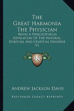 The Great Harmonia the Physician: Being a Philosophical Revelation of the Natural, Spiritual and Celestial Universe V1