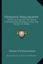 Vedanta Philosophy: Eight Lectures by the Swami Vivekananda on Karma Yoga the Secret of Work
