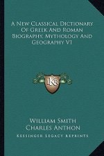 A New Classical Dictionary of Greek and Roman Biography, Mythology and Geography V1