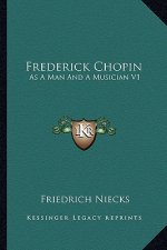 Frederick Chopin: As a Man and a Musician V1