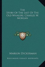 The Story Of The Last Of The Old Whalers, Charles W. Morgan