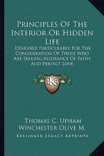 Principles of the Interior or Hidden Life: Designed Particularly for the Consideration of Those Who Are Seeking Assurance of Faith and Perfect Love