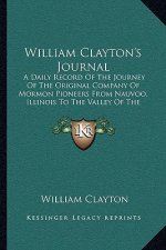 William Clayton's Journal: A Daily Record of the Journey of the Original Company of Mormon Pioneers from Nauvoo, Illinois to the Valley of the Gr