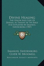 Divine Healing: The Origin and Cure of Disease, as Taught in the Bible and Explained by Emanuel Swedenborg (1907)