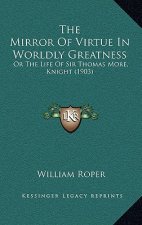 The Mirror of Virtue in Worldly Greatness: Or the Life of Sir Thomas More, Knight (1903)