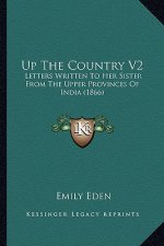 Up the Country V2: Letters Written to Her Sister from the Upper Provinces of India (1866)