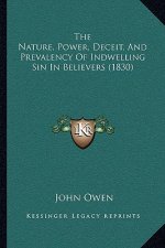 The Nature, Power, Deceit, and Prevalency of Indwelling Sin the Nature, Power, Deceit, and Prevalency of Indwelling Sin in Believers (1830) in Believe