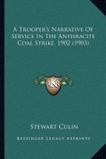 A Trooper's Narrative Of Service In The Anthracite Coal Strike, 1902 (1903)