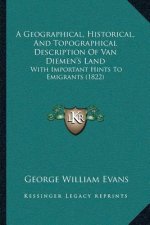 A Geographical, Historical, And Topographical Description Of Van Diemen's Land: With Important Hints To Emigrants (1822)