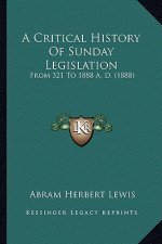 A Critical History Of Sunday Legislation: From 321 To 1888 A. D. (1888)