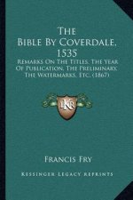 The Bible By Coverdale, 1535: Remarks On The Titles, The Year Of Publication, The Preliminary, The Watermarks, Etc. (1867)