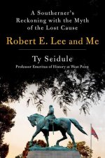 Robert E. Lee and Me: A Southerner's Reckoning with the Myth of the Lost Cause