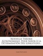 Nouvelle Theorie Astronomique, Pour Servir a la Determination Des Longitudes...