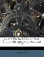 La Vie Du Nouveau Cesar: Etude Historique, Volumes 1-2...