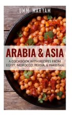 Arabia & Asia: A Cookbook With Recipes From Egypt, Morocco, Persia, & Pakistan