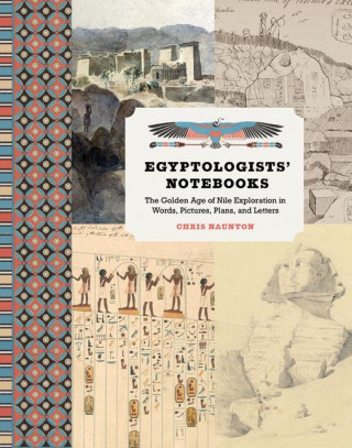 Egyptologists' Notebooks: The Golden Age of Nile Exploration in Words, Pictures, Plans, and Letters