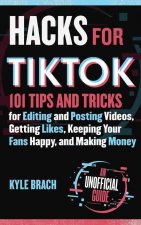 Hacks for Tiktok: 150 Tips and Tricks for Editing and Posting Videos, Getting Likes, Keeping Your Fans Happy, and Making Money